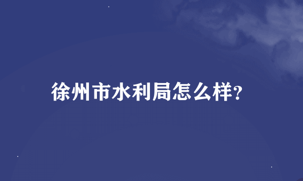 徐州市水利局怎么样？
