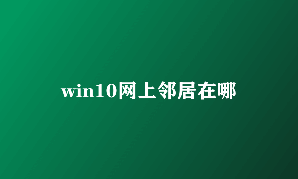win10网上邻居在哪