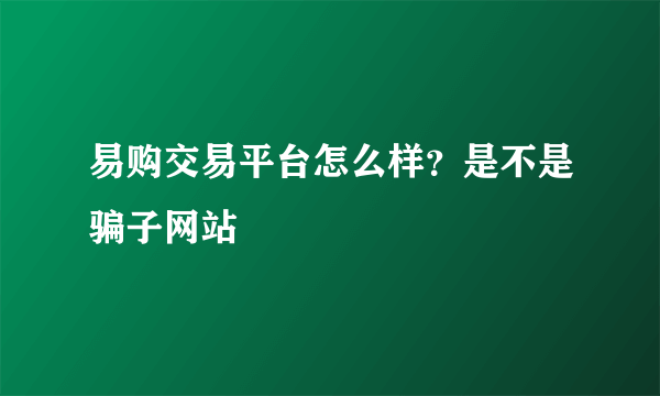 易购交易平台怎么样？是不是骗子网站