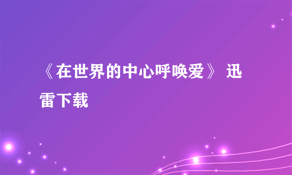 《在世界的中心呼唤爱》 迅雷下载