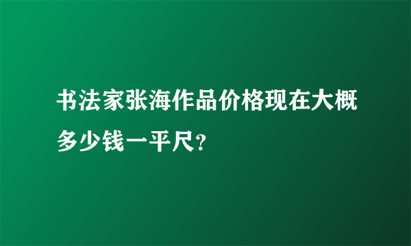 书法家张海作品价格现在大概多少钱一平尺？