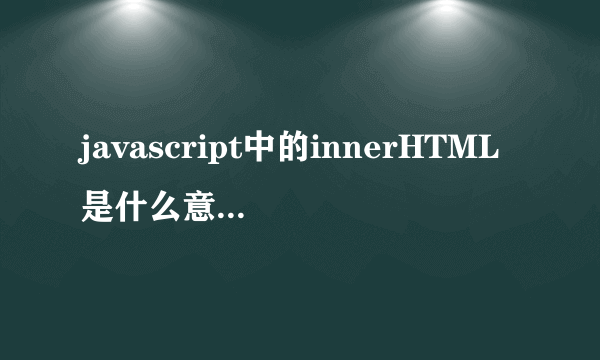 javascript中的innerHTML是什么意思，怎么个用法？