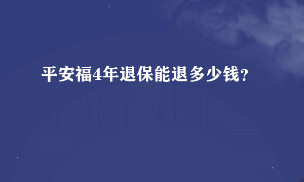 平安福4年退保能退多少钱？