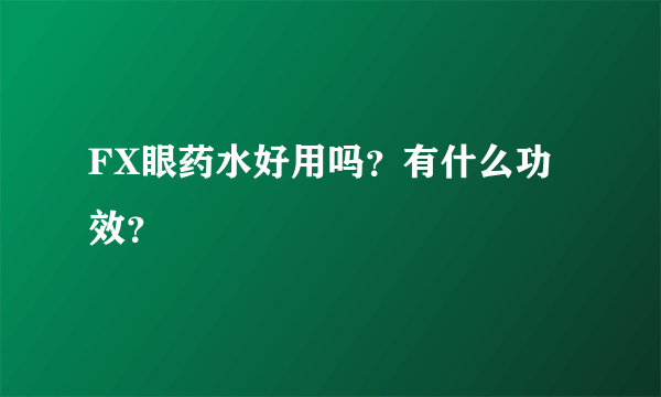 FX眼药水好用吗？有什么功效？