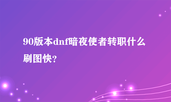 90版本dnf暗夜使者转职什么刷图快？