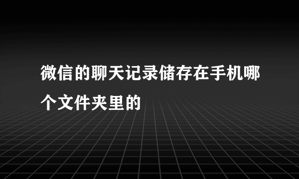 微信的聊天记录储存在手机哪个文件夹里的