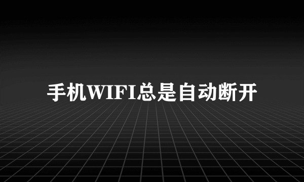 手机WIFI总是自动断开