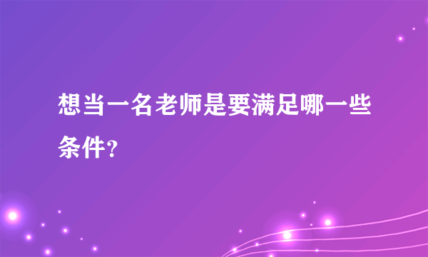 想当一名老师是要满足哪一些条件？