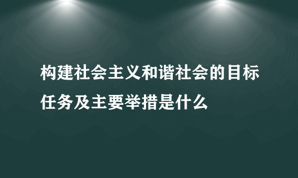 构建社会主义和谐社会的目标任务及主要举措是什么