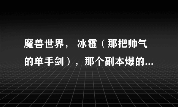 魔兽世界， 冰雹（那把帅气的单手剑），那个副本爆的啊，90的DK可以单刷不？