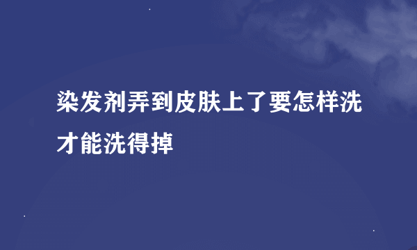 染发剂弄到皮肤上了要怎样洗才能洗得掉