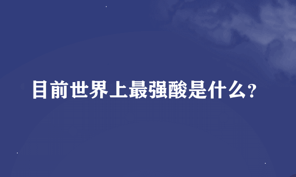 目前世界上最强酸是什么？