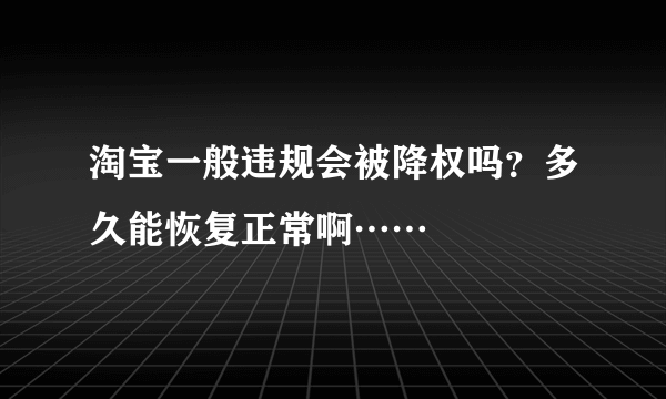 淘宝一般违规会被降权吗？多久能恢复正常啊……