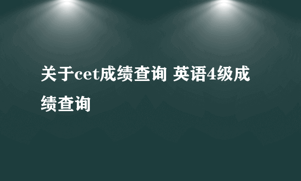关于cet成绩查询 英语4级成绩查询