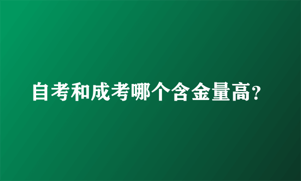 自考和成考哪个含金量高？