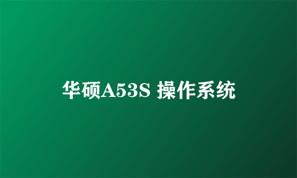 华硕A53S 操作系统