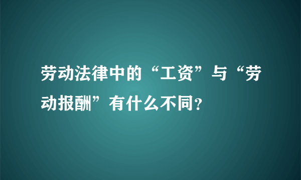 劳动法律中的“工资”与“劳动报酬”有什么不同？