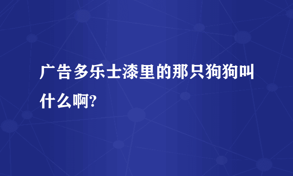 广告多乐士漆里的那只狗狗叫什么啊?