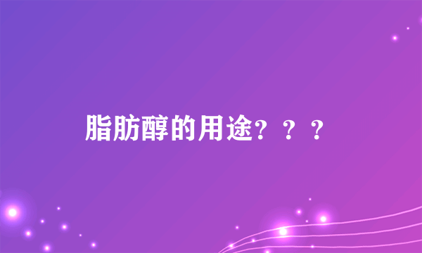 脂肪醇的用途？？？