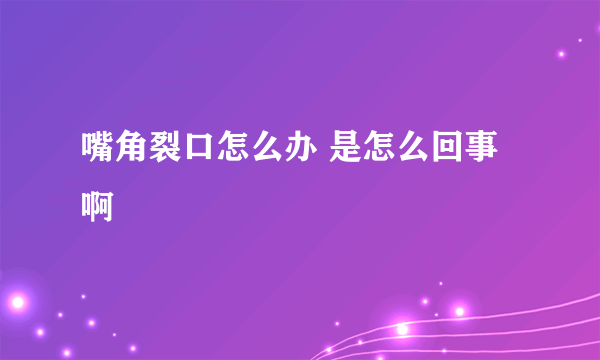嘴角裂口怎么办 是怎么回事啊