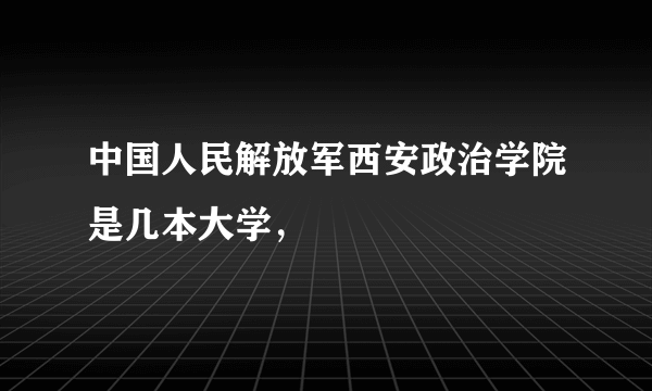 中国人民解放军西安政治学院是几本大学，