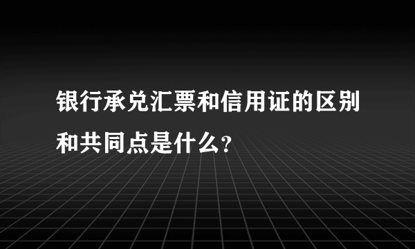银行承兑汇票和信用证的区别和共同点是什么？