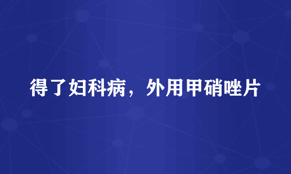 得了妇科病，外用甲硝唑片