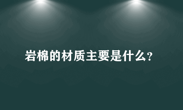 岩棉的材质主要是什么？