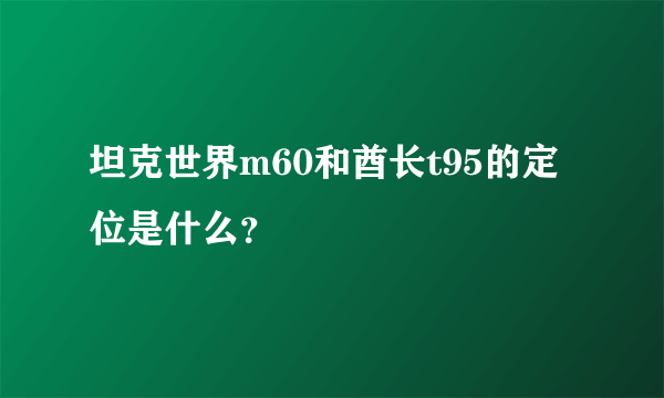 坦克世界m60和酋长t95的定位是什么？