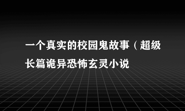 一个真实的校园鬼故事（超级长篇诡异恐怖玄灵小说
