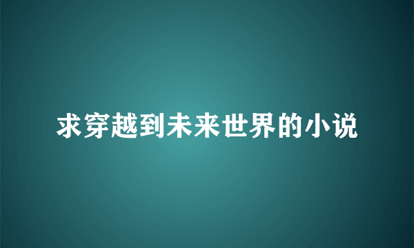 求穿越到未来世界的小说