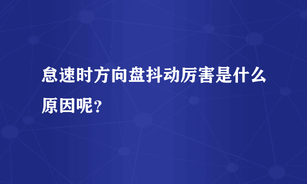 怠速时方向盘抖动厉害是什么原因呢？