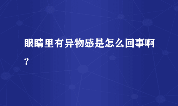 眼睛里有异物感是怎么回事啊？