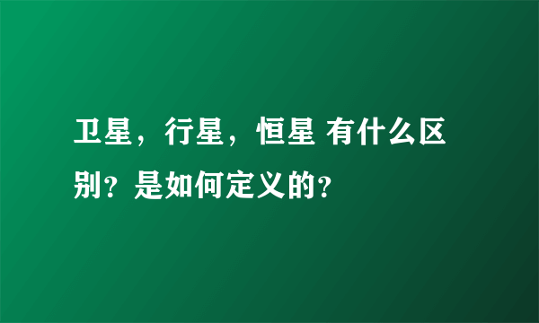 卫星，行星，恒星 有什么区别？是如何定义的？
