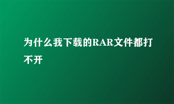 为什么我下载的RAR文件都打不开