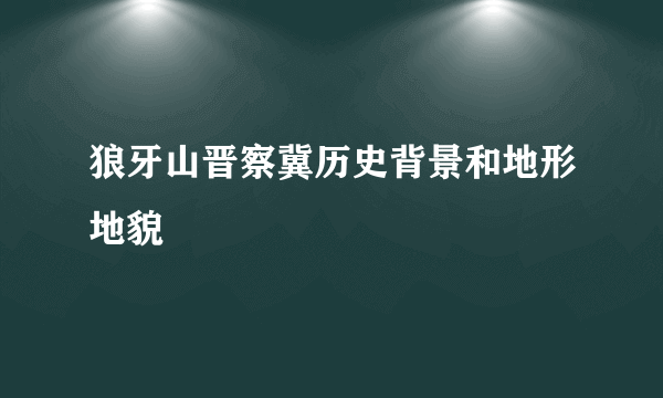 狼牙山晋察冀历史背景和地形地貌
