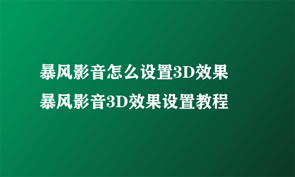 暴风影音怎么设置3D效果 暴风影音3D效果设置教程