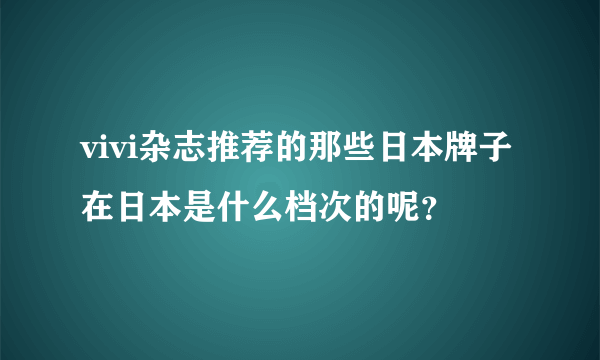 vivi杂志推荐的那些日本牌子在日本是什么档次的呢？