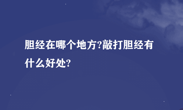 胆经在哪个地方?敲打胆经有什么好处?