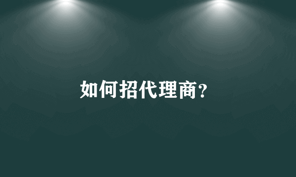 如何招代理商？