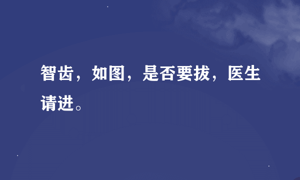 智齿，如图，是否要拔，医生请进。