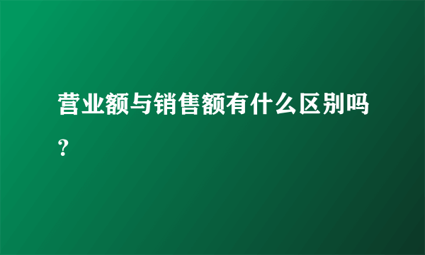 营业额与销售额有什么区别吗？
