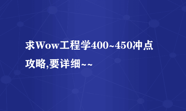 求Wow工程学400~450冲点攻略,要详细~~