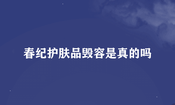 春纪护肤品毁容是真的吗