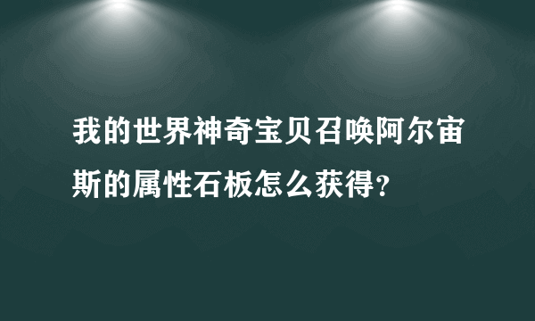 我的世界神奇宝贝召唤阿尔宙斯的属性石板怎么获得？