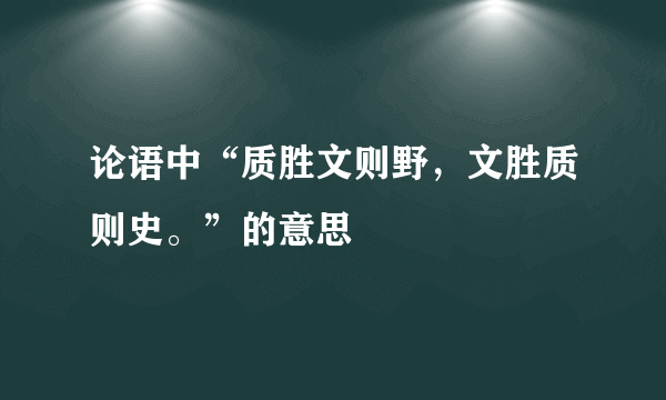 论语中“质胜文则野，文胜质则史。”的意思