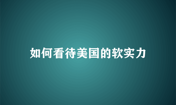 如何看待美国的软实力