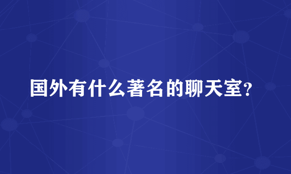 国外有什么著名的聊天室？