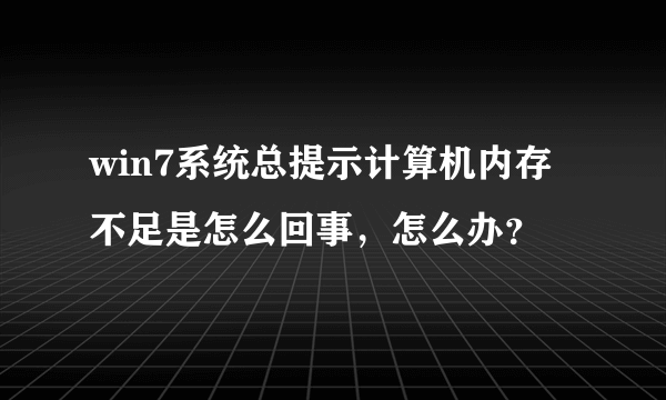win7系统总提示计算机内存不足是怎么回事，怎么办？