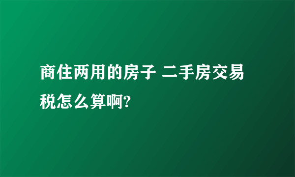 商住两用的房子 二手房交易税怎么算啊?